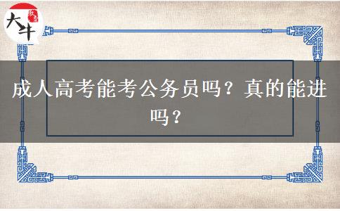 成人高考能考公務(wù)員嗎？真的能進(jìn)嗎？