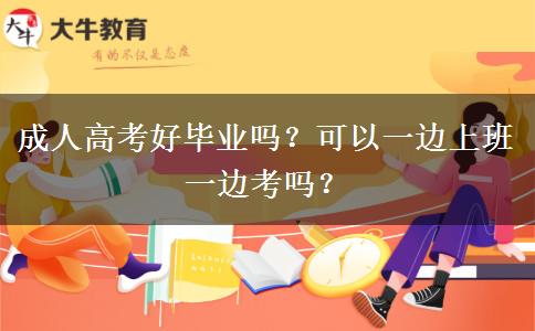 成人高考好畢業(yè)嗎？可以一邊上班一邊考嗎？