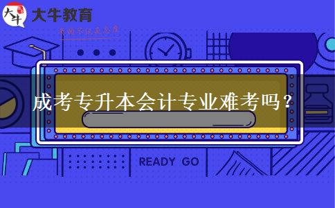 成考專升本會計(jì)專業(yè)難考嗎？