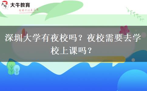 深圳大學有夜校嗎？夜校需要去學校上課嗎？