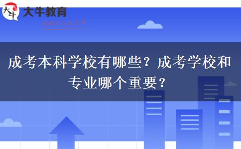 成考本科學(xué)校有哪些？成考學(xué)校和專業(yè)哪個(gè)重要？
