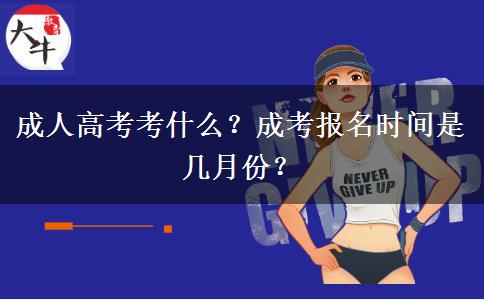 成人高考考什么？成考報名時間是幾月份？