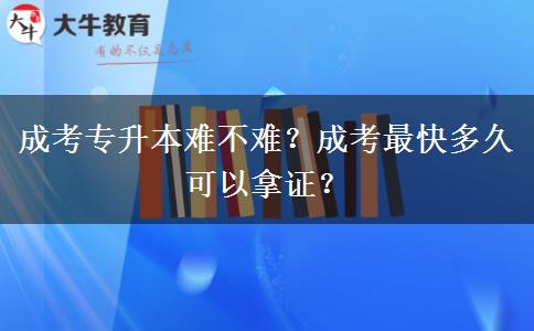 成考專升本難不難？成考最快多久可以拿證？