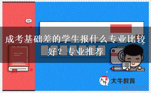 成考基礎(chǔ)差的學(xué)生報什么專業(yè)比較好？專業(yè)推薦