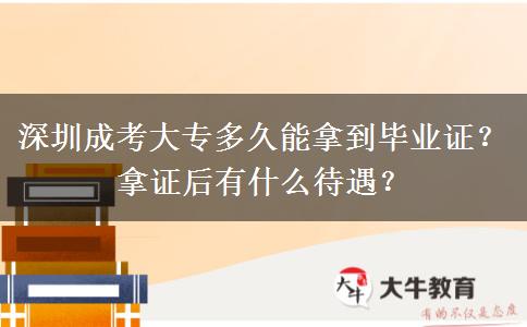 深圳成考大專多久能拿到畢業(yè)證？拿證后有什么待遇？