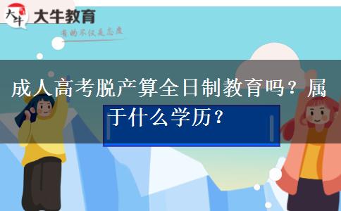 成人高考脫產(chǎn)算全日制教育嗎？屬于什么學(xué)歷？