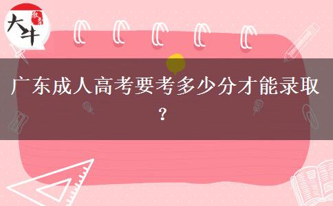 廣東成人高考要考多少分才能錄取？