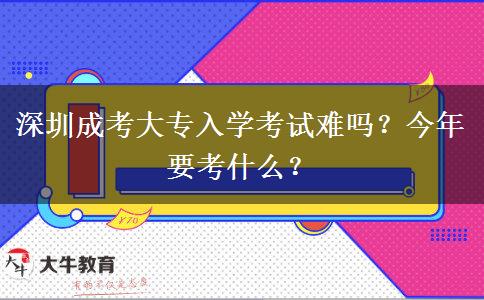 深圳成考大專入學(xué)考試難嗎？今年要考什么？