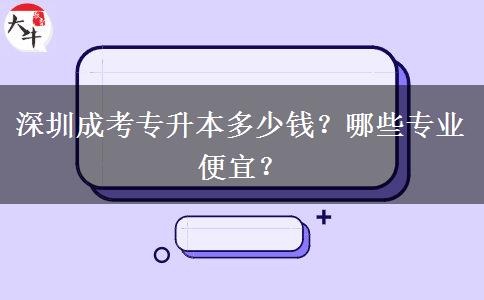 深圳成考專升本多少錢？哪些專業(yè)便宜？