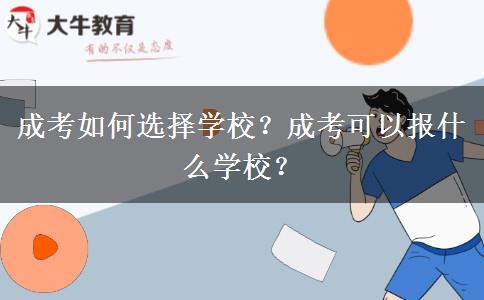 成考如何選擇學(xué)校？成考可以報(bào)什么學(xué)校？