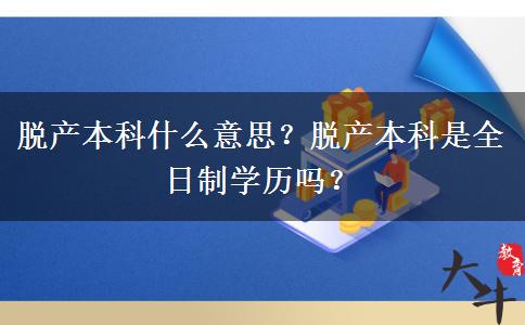 脫產(chǎn)本科什么意思？脫產(chǎn)本科是全日制學(xué)歷嗎？