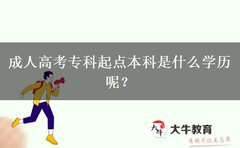 成人高考專(zhuān)科起點(diǎn)本科是什么學(xué)歷呢？