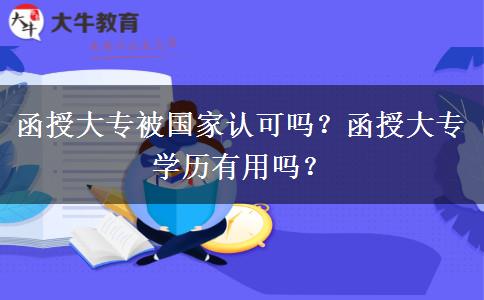函授大專被國家認可嗎？函授大專學(xué)歷有用嗎？