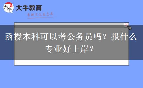 函授本科可以考公務(wù)員嗎？報(bào)什么專業(yè)好上岸？