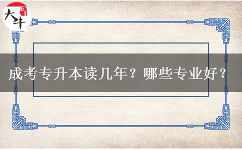 成考專升本讀幾年？哪些專業(yè)好？