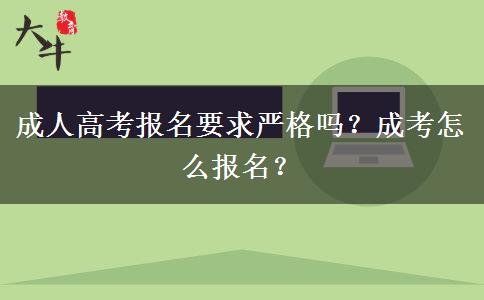 成人高考報(bào)名要求嚴(yán)格嗎？成考怎么報(bào)名？