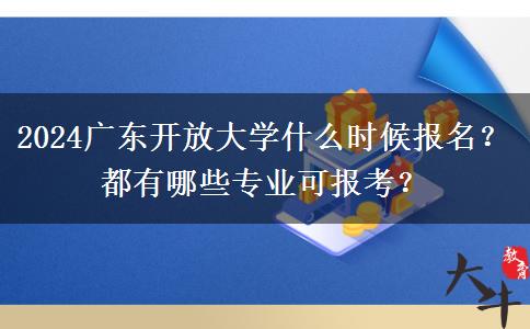 2024廣東開放大學(xué)什么時候報名？都有哪些專業(yè)可報考？