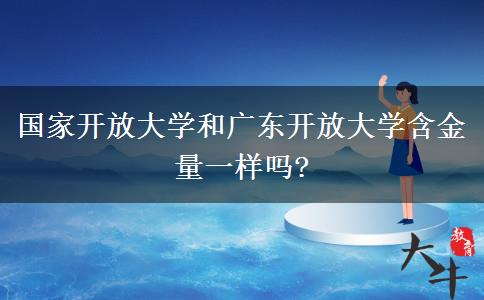 國(guó)家開放大學(xué)和廣東開放大學(xué)含金量一樣嗎?