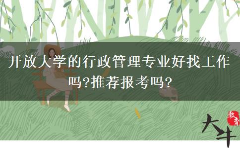 開(kāi)放大學(xué)的行政管理專業(yè)好找工作嗎?推薦報(bào)考嗎?