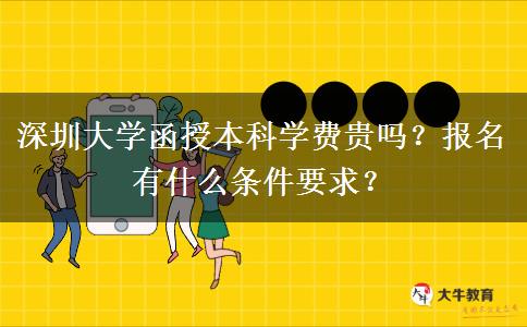 深圳大學(xué)函授本科學(xué)費(fèi)貴嗎？報(bào)名有什么條件要求？