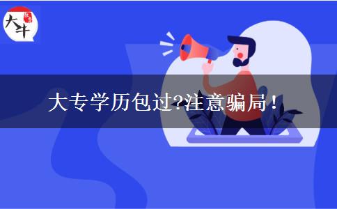 大專學(xué)歷包過(guò)?注意騙局！