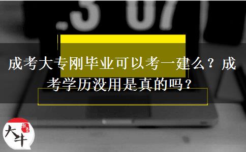 成考大專剛畢業(yè)可以考一建么？成考學歷沒用是真的嗎？
