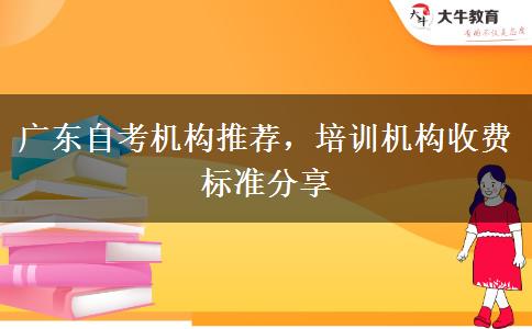 廣東自考機(jī)構(gòu)推薦，培訓(xùn)機(jī)構(gòu)收費(fèi)標(biāo)準(zhǔn)分享