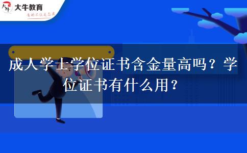 成人學(xué)士學(xué)位證書含金量高嗎？學(xué)位證書有什么用？