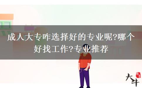 成人大專咋選擇好的專業(yè)呢?哪個好找工作?專業(yè)推薦