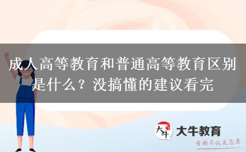 成人高等教育和普通高等教育區(qū)別是什么？沒搞懂的建議看完