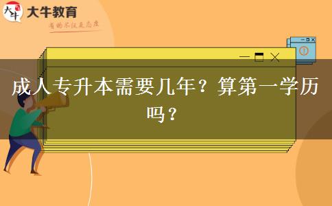 成人專(zhuān)升本需要幾年？算第一學(xué)歷嗎？