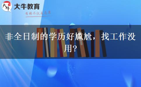 非全日制的學(xué)歷好尷尬，找工作沒用?