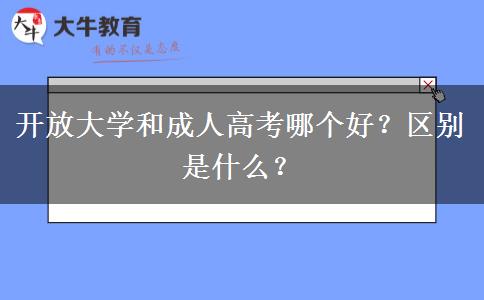 開放大學和成人高考哪個好？區(qū)別是什么？