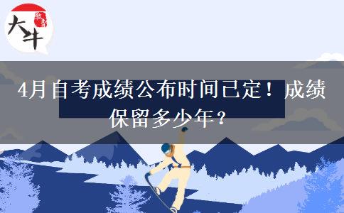 4月自考成績(jī)公布時(shí)間已定！成績(jī)保留多少年？