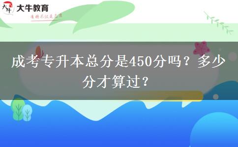 成考專升本總分是450分嗎？多少分才算過？