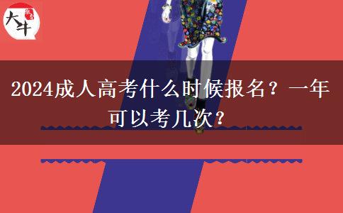 2024成人高考什么時候報名？一年可以考幾次？