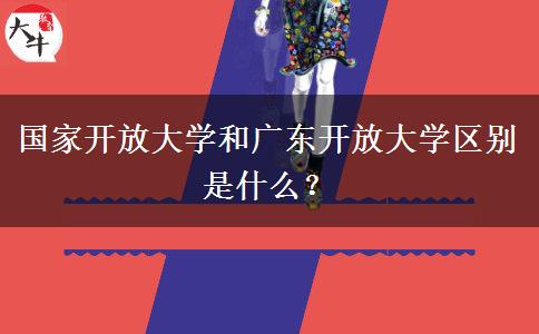 國家開放大學和廣東開放大學區(qū)別是什么？