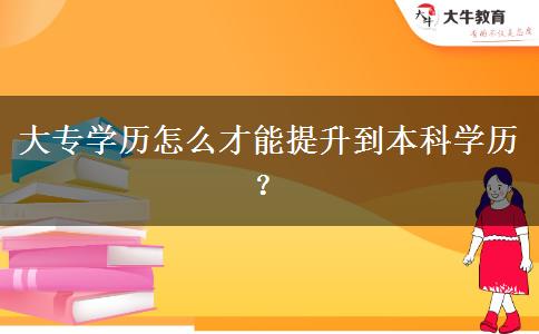 大專學(xué)歷怎么才能提升到本科學(xué)歷？