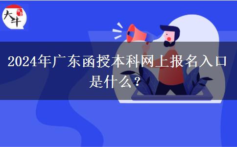 2024年廣東函授本科網(wǎng)上報(bào)名入口是什么？