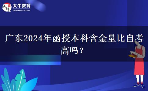 廣東2024年函授本科含金量比自考高嗎？