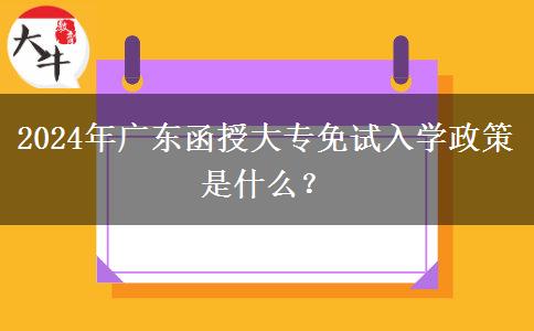 2024年廣東函授大專免試入學政策是什么？