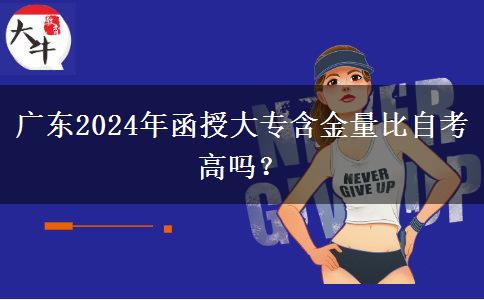 廣東2024年函授大專含金量比自考高嗎？