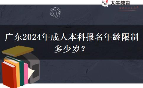 廣東2024年成人本科報(bào)名年齡限制多少歲？