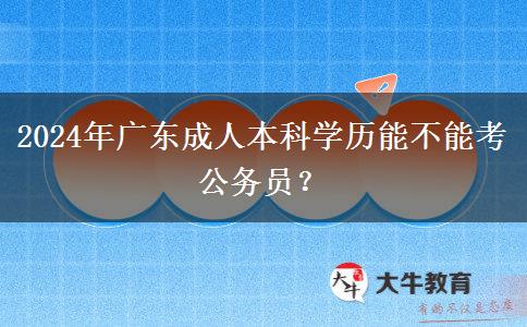 2024年廣東成人本科學(xué)歷能不能考公務(wù)員？