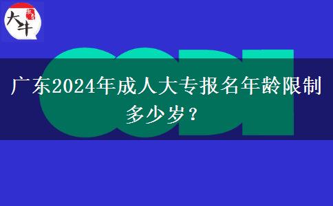 廣東2024年成人大專報(bào)名年齡限制多少歲？