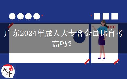 廣東2024年成人大專含金量比自考高嗎？