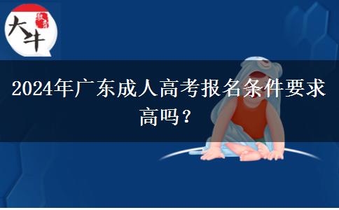 2024年廣東成人高考報名條件要求高嗎？