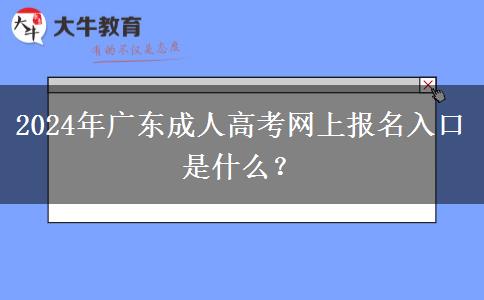 2024年廣東成人高考網(wǎng)上報(bào)名入口是什么？