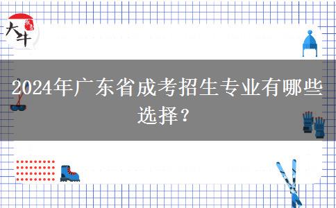 2024年廣東省成考招生專業(yè)有哪些選擇？