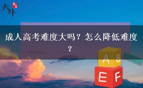 成人高考難度大嗎？怎么降低難度？